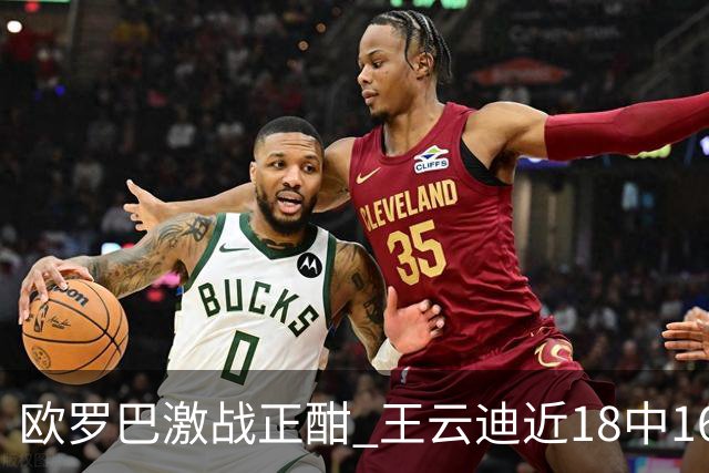 欧罗巴激战正酣 王云迪近18中16超高命中率领衔